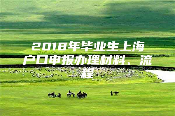 2018年毕业生上海户口申报办理材料、流程