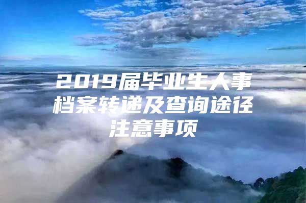 2019届毕业生人事档案转递及查询途径注意事项