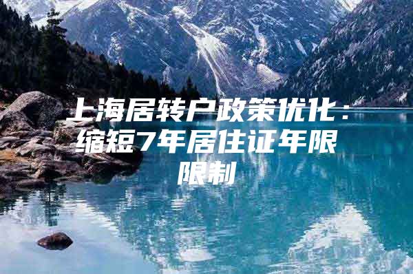 上海居转户政策优化：缩短7年居住证年限限制