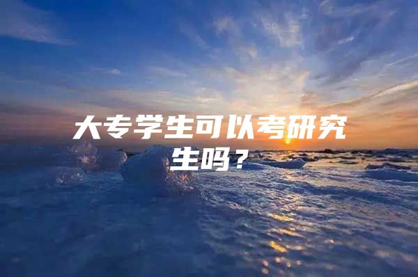 大专学生可以考研究生吗？