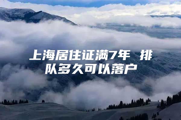 上海居住证满7年 排队多久可以落户