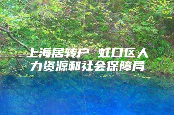 上海居转户 虹口区人力资源和社会保障局