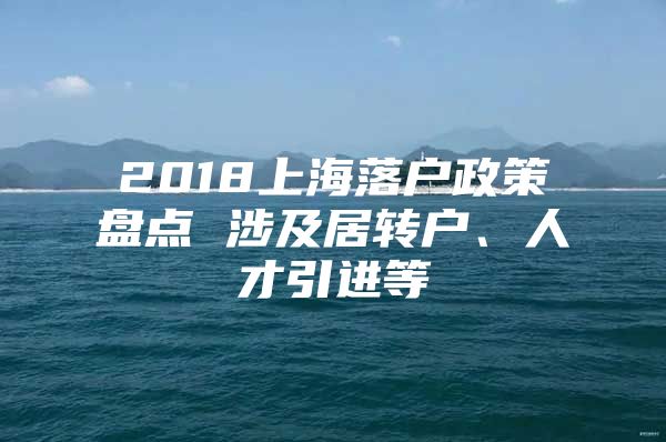 2018上海落户政策盘点 涉及居转户、人才引进等