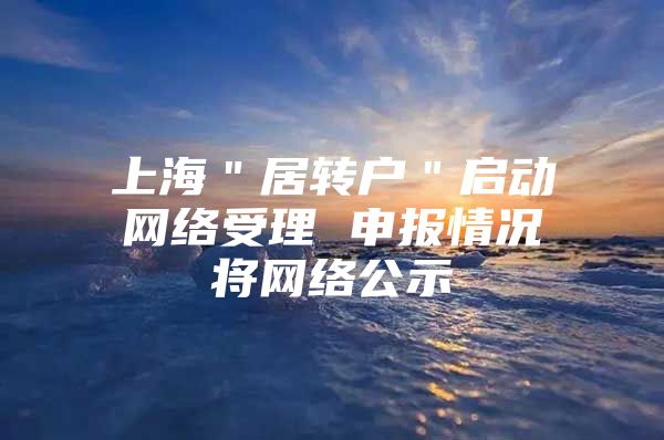 上海＂居转户＂启动网络受理 申报情况将网络公示