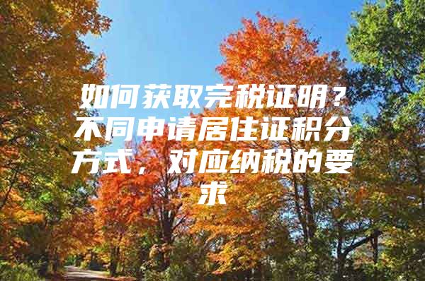 如何获取完税证明？不同申请居住证积分方式，对应纳税的要求