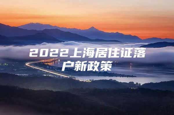 2022上海居住证落户新政策