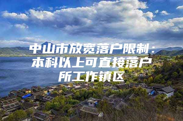 中山市放宽落户限制：本科以上可直接落户所工作镇区