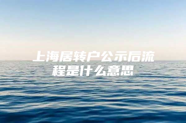 上海居转户公示后流程是什么意思