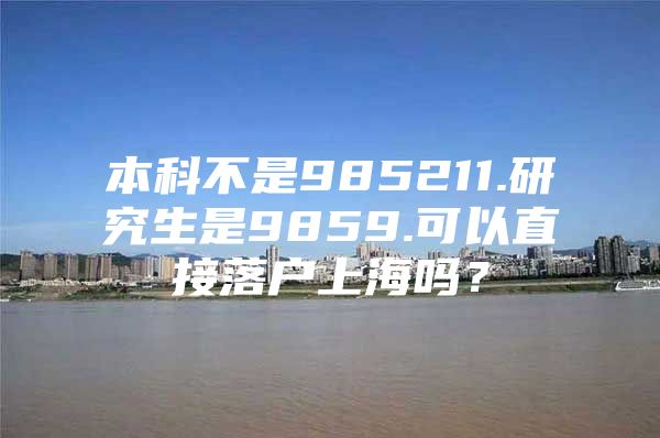 本科不是985211.研究生是9859.可以直接落户上海吗？