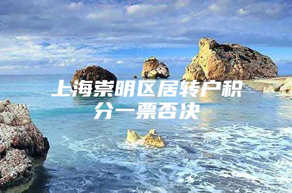 上海崇明区居转户积分一票否决