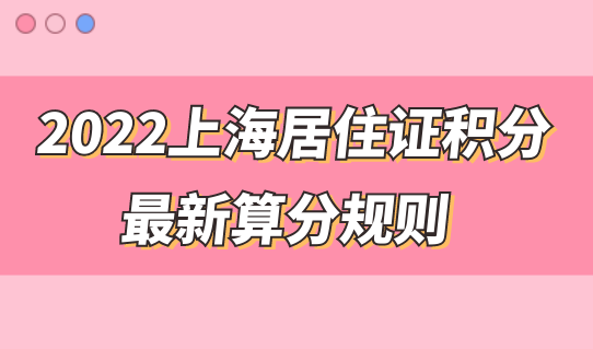 2022上海市居住证积分管理信息系统，最新积分算分规则来了，快来测分