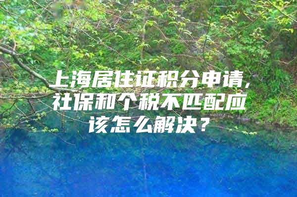 上海居住证积分申请,社保和个税不匹配应该怎么解决？