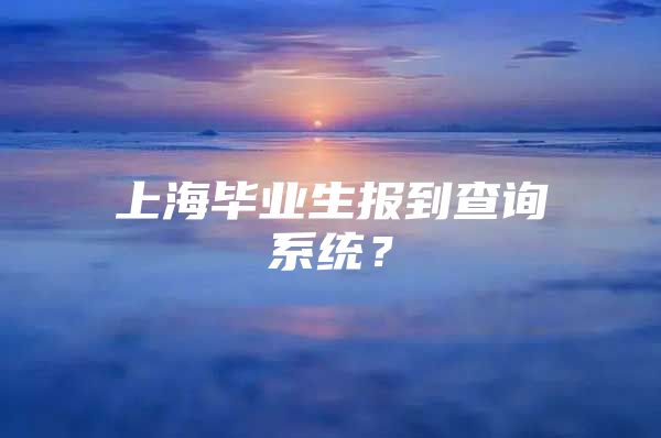 上海毕业生报到查询系统？