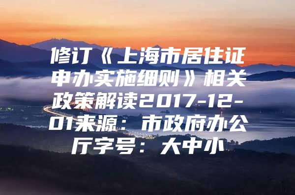 修订《上海市居住证申办实施细则》相关政策解读2017-12-01来源：市政府办公厅字号：大中小