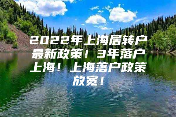 2022年上海居转户最新政策！3年落户上海！上海落户政策放宽！