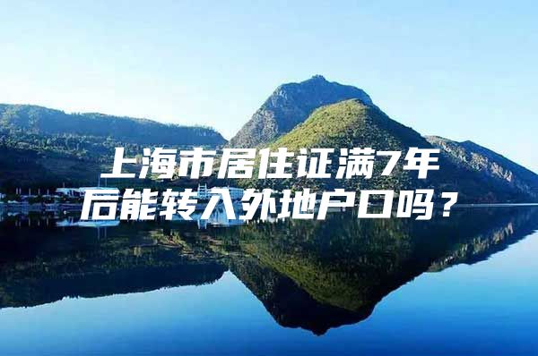 上海市居住证满7年后能转入外地户口吗？