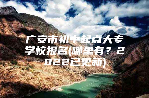 广安市初中起点大专学校报名(哪里有？2022已更新)