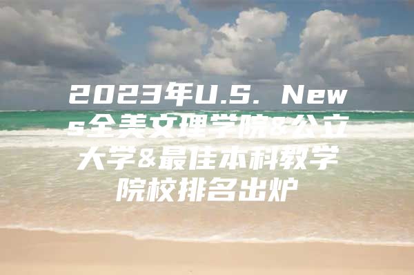 2023年U.S. News全美文理学院&公立大学&最佳本科教学院校排名出炉