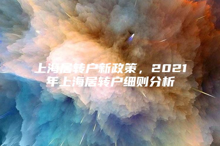 上海居转户新政策，2021年上海居转户细则分析