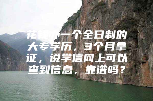 花钱办一个全日制的大专学历，3个月拿证，说学信网上可以查到信息，靠谱吗？