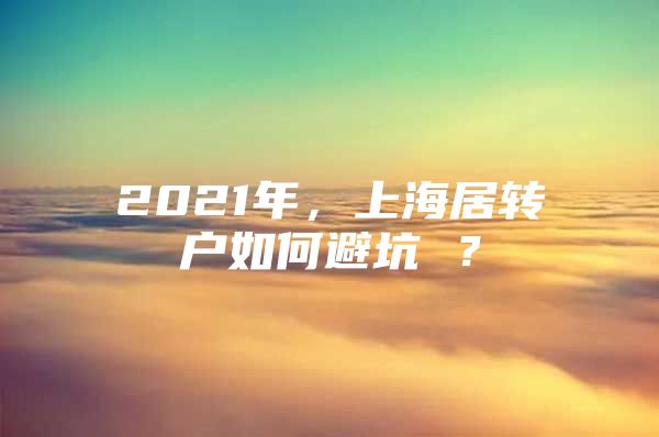 2021年，上海居转户如何避坑 ？