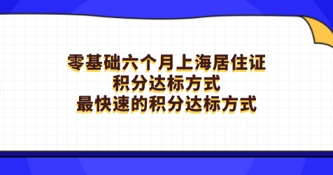 零基础六个月上海居住证积分达标方式，最快速的积分达标方式