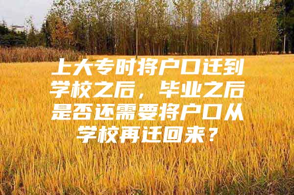 上大专时将户口迁到学校之后，毕业之后是否还需要将户口从学校再迁回来？