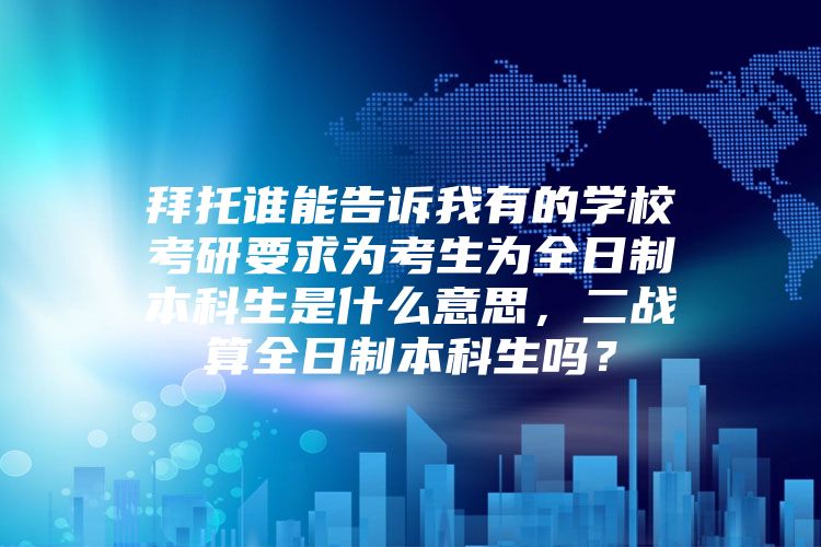 拜托谁能告诉我有的学校考研要求为考生为全日制本科生是什么意思，二战算全日制本科生吗？