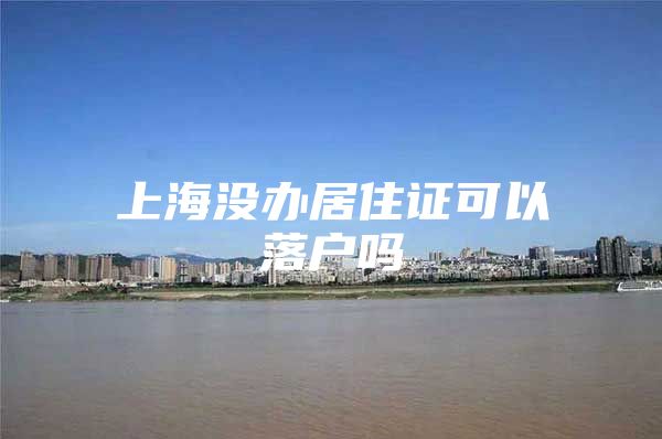 上海没办居住证可以落户吗