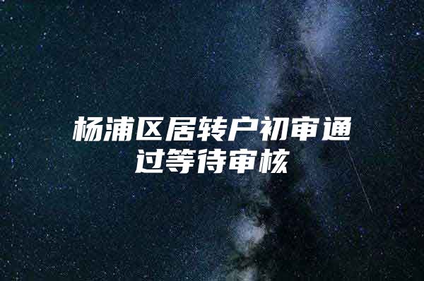 杨浦区居转户初审通过等待审核