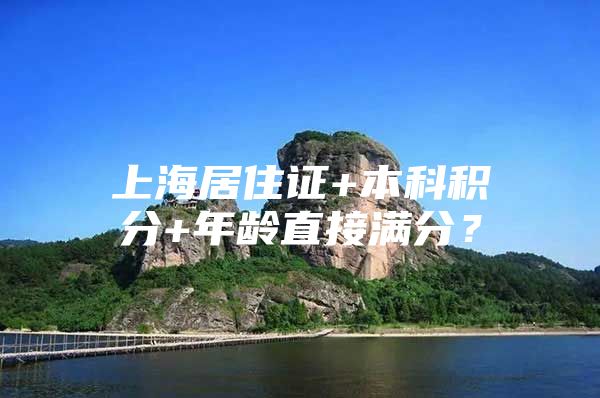 上海居住证+本科积分+年龄直接满分？