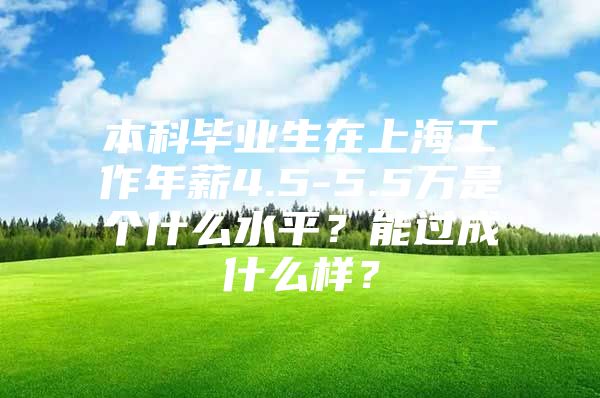 本科毕业生在上海工作年薪4.5-5.5万是个什么水平？能过成什么样？