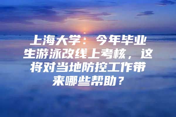 上海大学：今年毕业生游泳改线上考核，这将对当地防控工作带来哪些帮助？