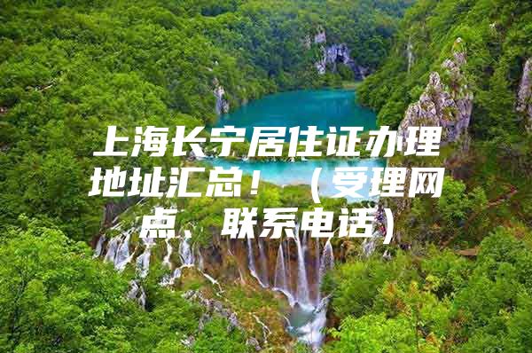 上海长宁居住证办理地址汇总！（受理网点、联系电话）