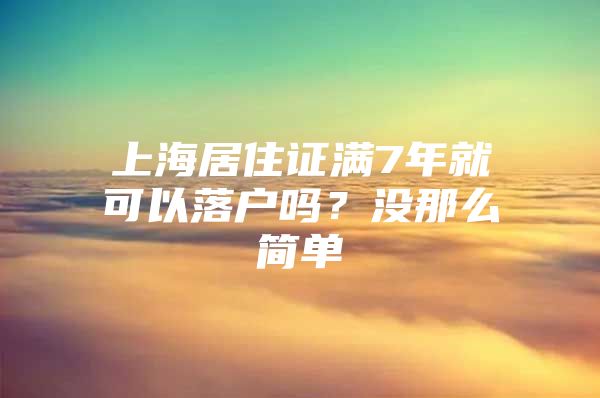 上海居住证满7年就可以落户吗？没那么简单