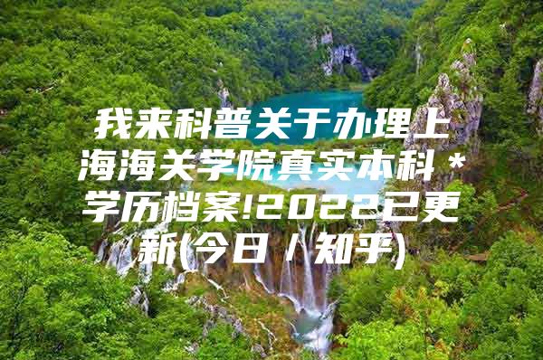 我来科普关于办理上海海关学院真实本科＊学历档案!2022已更新(今日／知乎)