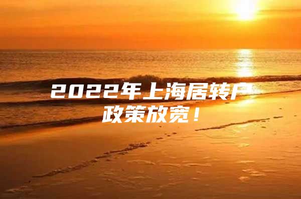 2022年上海居转户政策放宽！