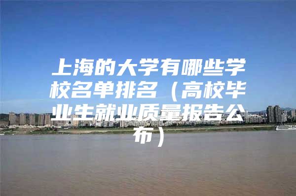 上海的大学有哪些学校名单排名（高校毕业生就业质量报告公布）