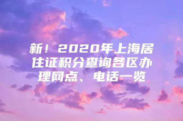 新！2020年上海居住证积分查询各区办理网点、电话一览