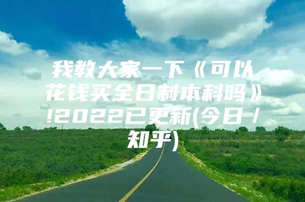 我教大家一下《可以花钱买全日制本科吗》!2022已更新(今日／知乎)