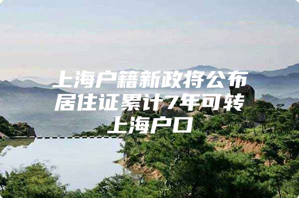 上海户籍新政将公布居住证累计7年可转上海户口