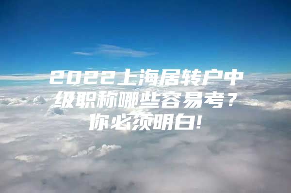 2022上海居转户中级职称哪些容易考？你必须明白!