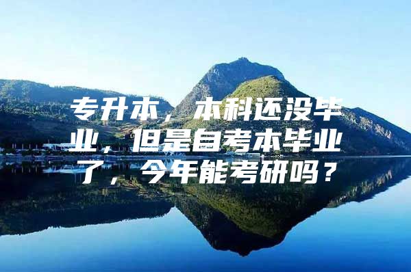 专升本，本科还没毕业，但是自考本毕业了，今年能考研吗？