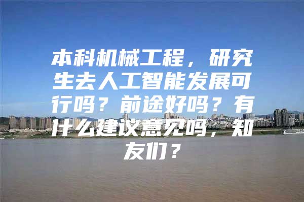 本科机械工程，研究生去人工智能发展可行吗？前途好吗？有什么建议意见吗，知友们？