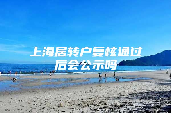 上海居转户复核通过后会公示吗