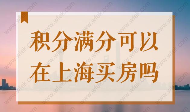 上海居住证120分如何计分？积分满分可以在上海买房吗？