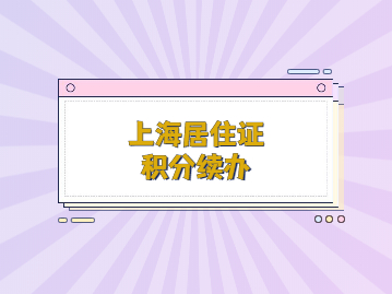 2022年上海居住证积分续办流程是什么？别着急，看这篇!