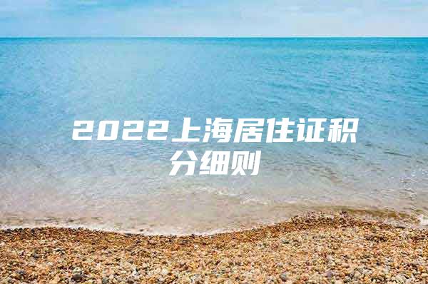 2022上海居住证积分细则