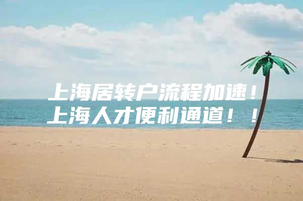 上海居转户流程加速！上海人才便利通道！！