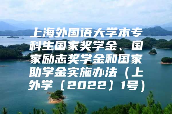 上海外国语大学本专科生国家奖学金、国家励志奖学金和国家助学金实施办法（上外学〔2022〕1号）